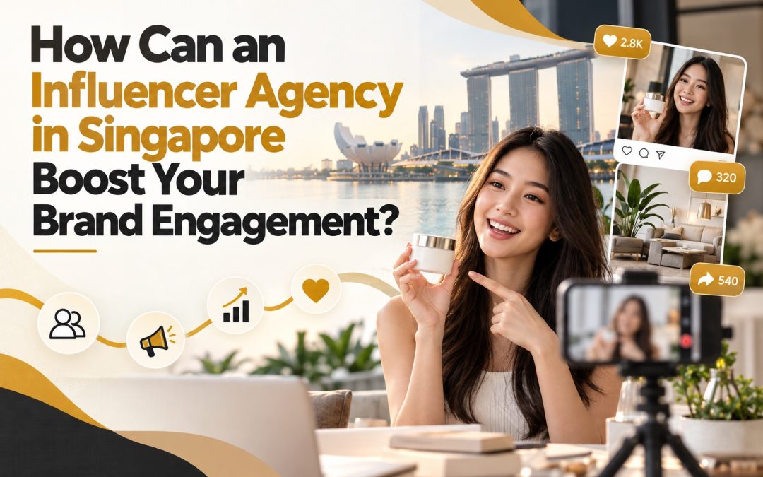 How a Singapore Influencer Marketing Agency Boosts Brand Engagement